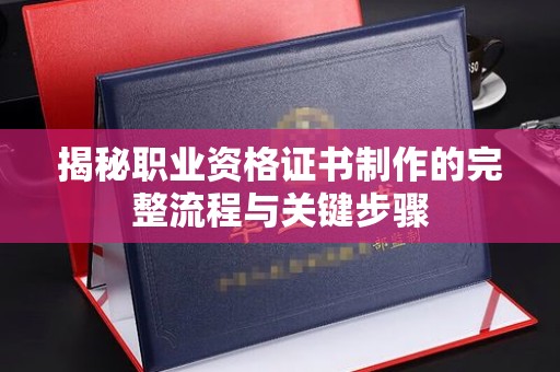 岱岳揭秘职业资格证书制作的完整流程与关键步骤