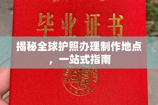 岱岳揭秘全球护照办理制作地点，一站式指南