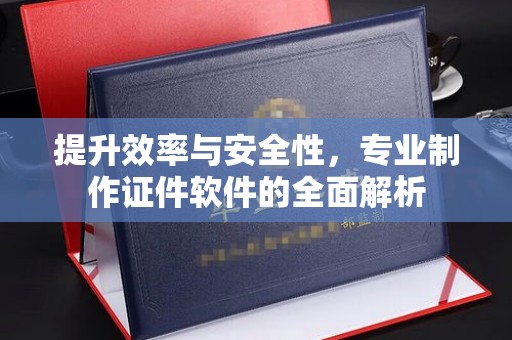 岱岳提升效率与安全性，专业制作证件软件的全面解析