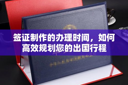 岱岳签证制作的办理时间，如何高效规划您的出国行程