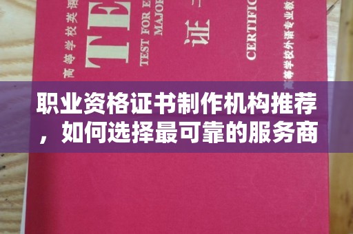 岱岳职业资格证书制作机构推荐，如何选择最可靠的服务商