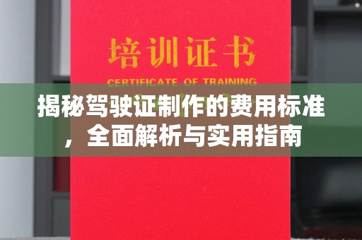 岱岳揭秘驾驶证制作的费用标准，全面解析与实用指南