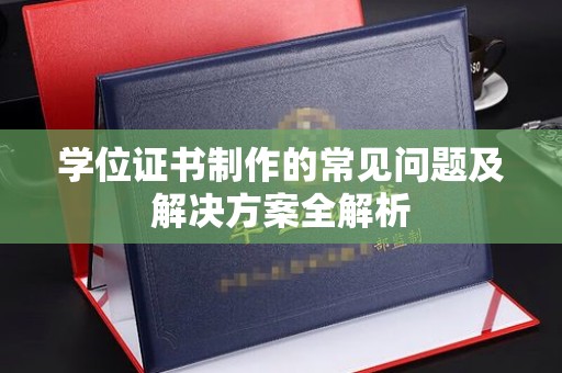 岱岳学位证书制作的常见问题及解决方案全解析