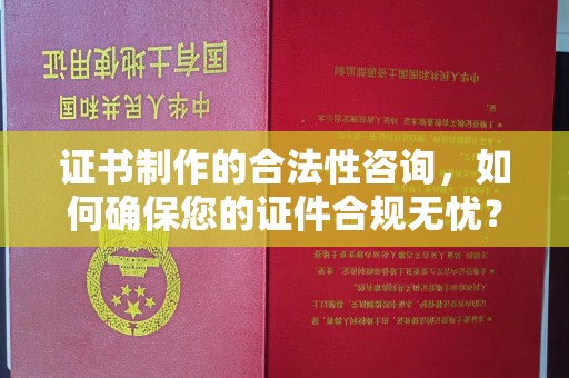 岱岳证书制作的合法性咨询，如何确保您的证件合规无忧？