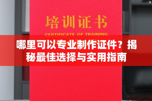 岱岳哪里可以专业制作证件？揭秘最佳选择与实用指南