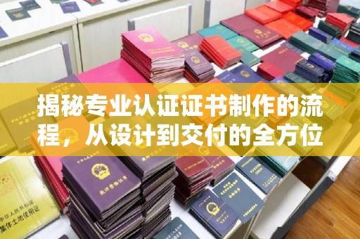 岱岳揭秘专业认证证书制作的流程，从设计到交付的全方位指南