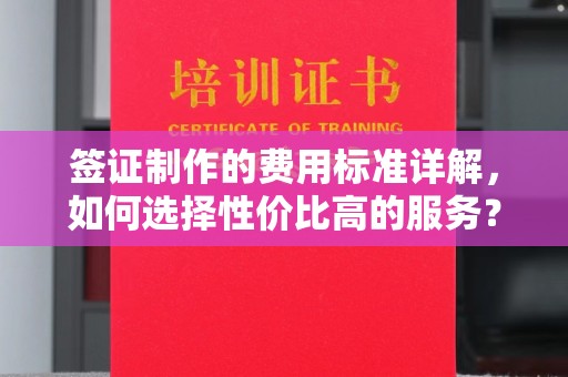岱岳签证制作的费用标准详解，如何选择性价比高的服务？