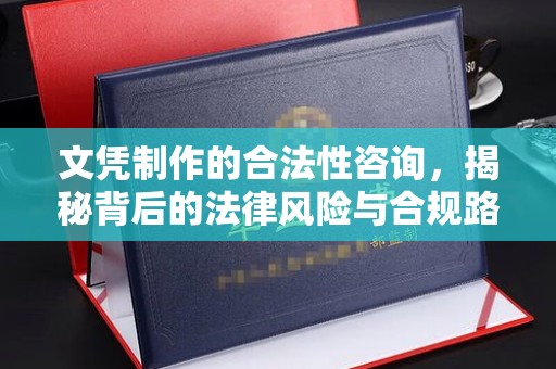 岱岳文凭制作的合法性咨询，揭秘背后的法律风险与合规路径